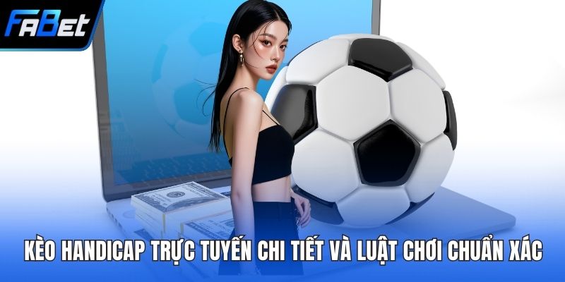 Kèo Handicap Trực Tuyến Chi Tiết Và Luật Chơi Chuẩn Xác 1 Kèo Handicap